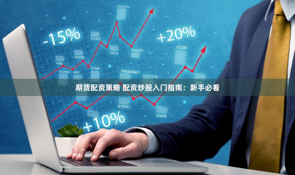 期货配资策略 配资炒股入门指南：新手必看