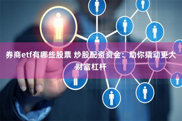 券商etf有哪些股票 炒股配资资金：助你撬动更大财富杠杆