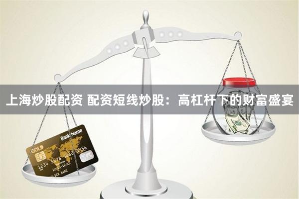 上海炒股配资 配资短线炒股：高杠杆下的财富盛宴