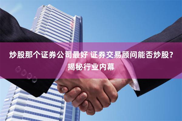 炒股那个证券公司最好 证券交易顾问能否炒股？揭秘行业内幕