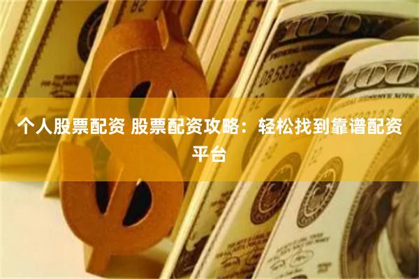 个人股票配资 股票配资攻略：轻松找到靠谱配资平台