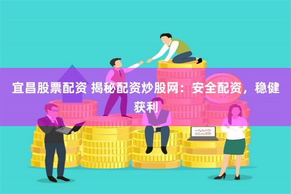 宜昌股票配资 揭秘配资炒股网：安全配资，稳健获利