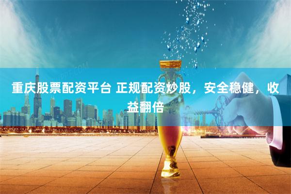重庆股票配资平台 正规配资炒股，安全稳健，收益翻倍