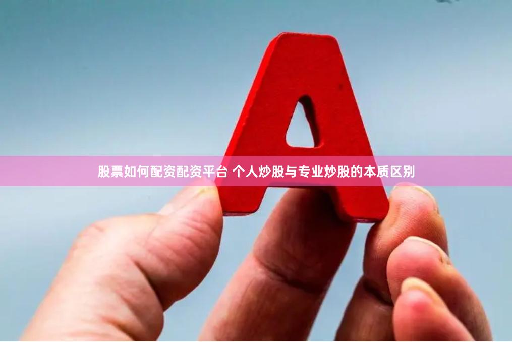 股票如何配资配资平台 个人炒股与专业炒股的本质区别