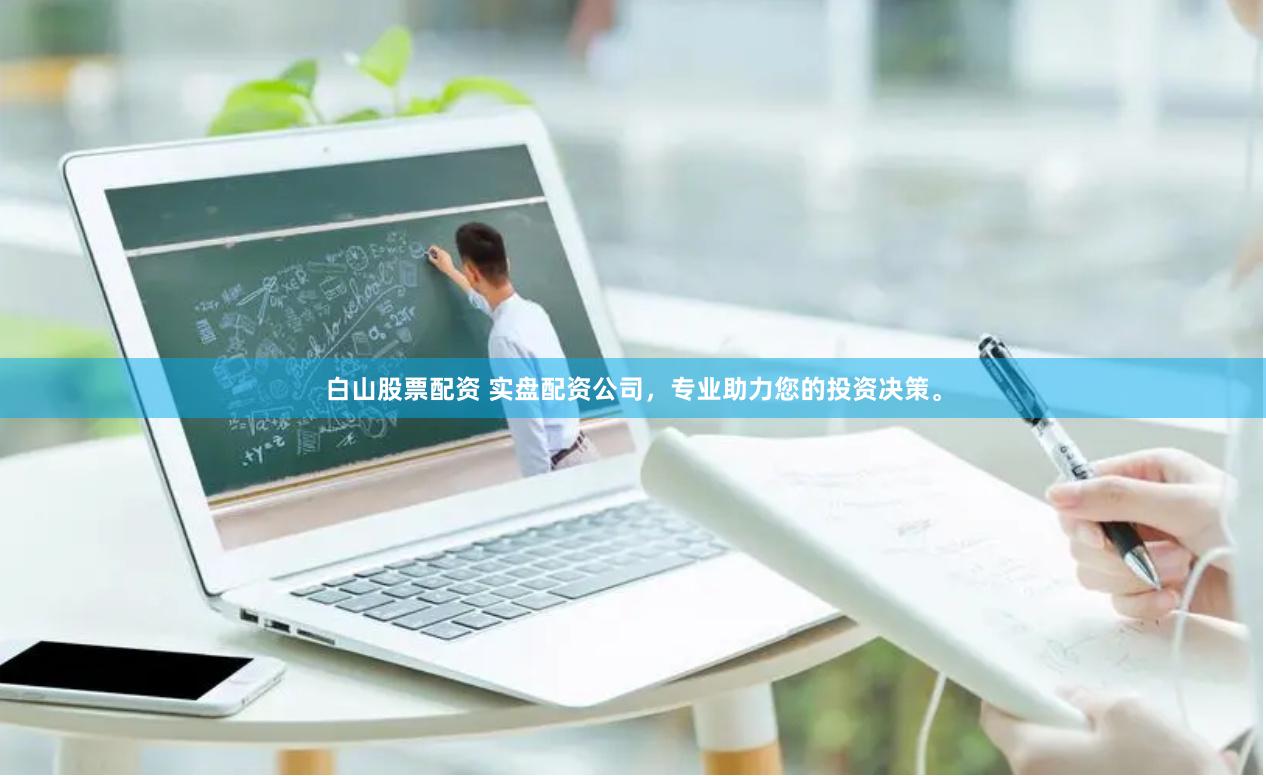 白山股票配资 实盘配资公司，专业助力您的投资决策。