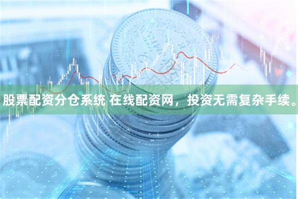 股票配资分仓系统 在线配资网，投资无需复杂手续。