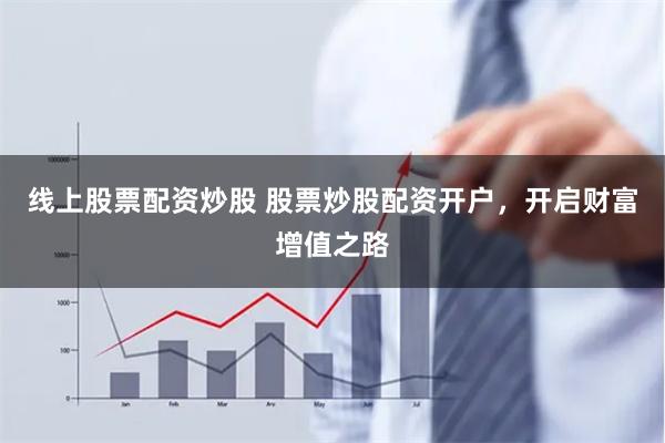 线上股票配资炒股 股票炒股配资开户，开启财富增值之路