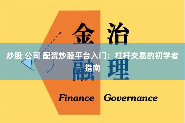 炒股 公司 配资炒股平台入门：杠杆交易的初学者指南