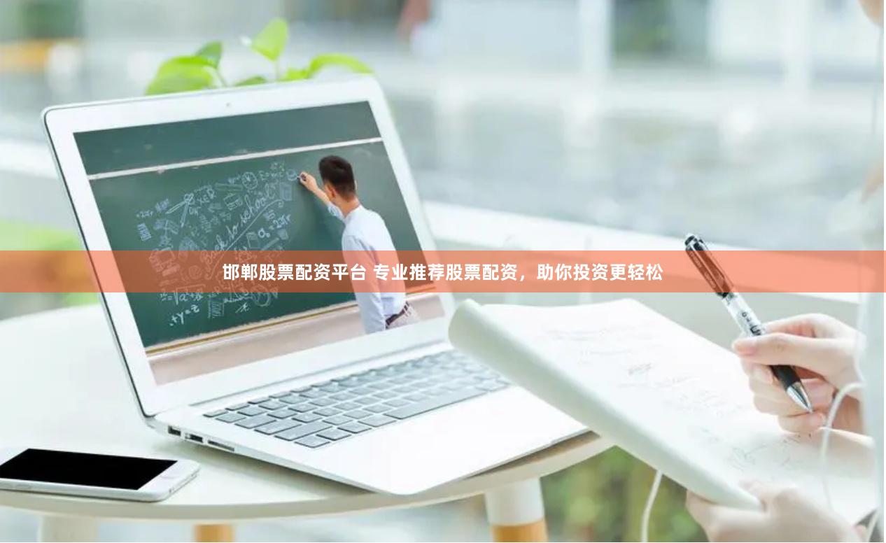 邯郸股票配资平台 专业推荐股票配资，助你投资更轻松