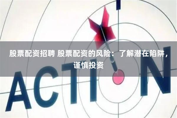 股票配资招聘 股票配资的风险：了解潜在陷阱，谨慎投资