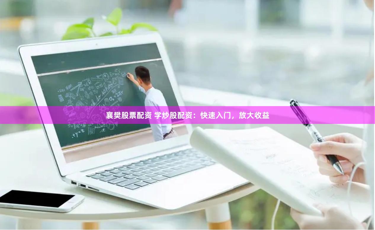 襄樊股票配资 学炒股配资：快速入门，放大收益