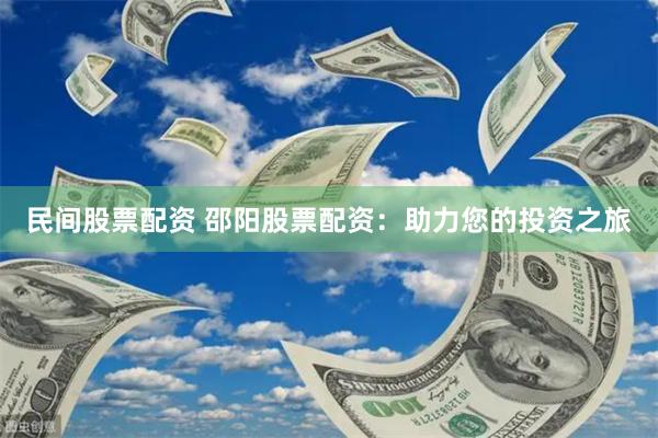 民间股票配资 邵阳股票配资：助力您的投资之旅