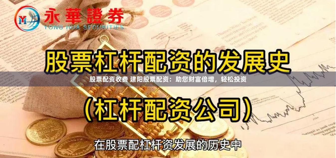 股票配资收费 建阳股票配资：助您财富倍增，轻松投资