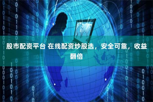 股市配资平台 在线配资炒股选，安全可靠，收益翻倍