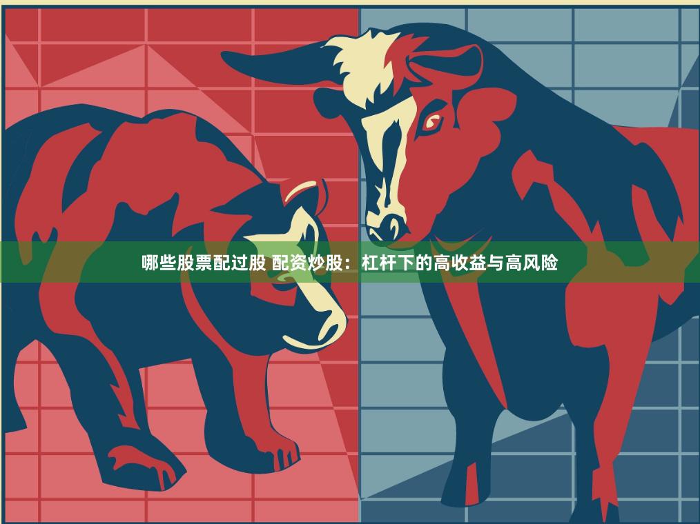 哪些股票配过股 配资炒股：杠杆下的高收益与高风险