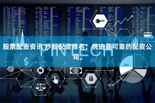 股票配资资讯 炒股配资排名：挑选最可靠的配资公司。