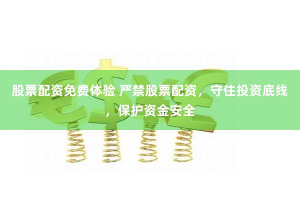 股票配资免费体验 严禁股票配资，守住投资底线，保护资金安全
