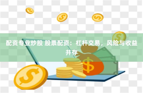 配资专业炒股 股票配资：杠杆交易，风险与收益并存