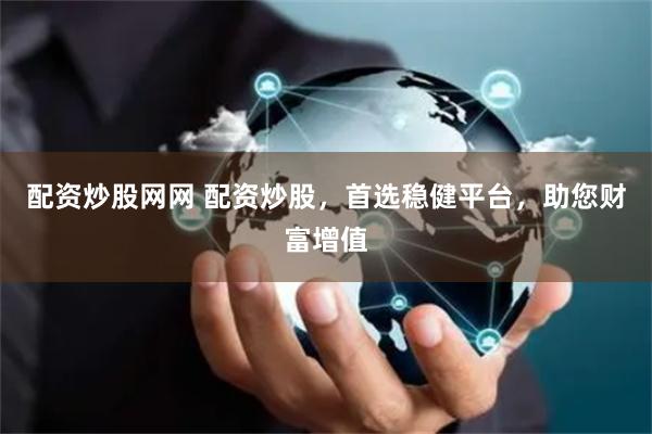 配资炒股网网 配资炒股，首选稳健平台，助您财富增值