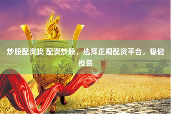 炒股配资找 配资炒股，选择正规配资平台，稳健投资