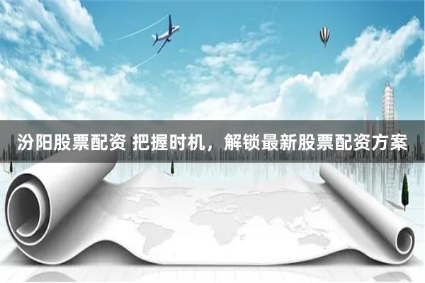 汾阳股票配资 把握时机，解锁最新股票配资方案