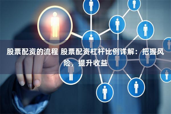 股票配资的流程 股票配资杠杆比例详解：把握风险，提升收益