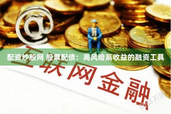 配资炒股网 股票配债：高风险高收益的融资工具