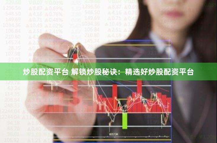 炒股配资平台 解锁炒股秘诀：精选好炒股配资平台