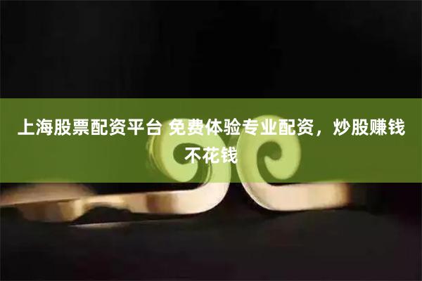 上海股票配资平台 免费体验专业配资，炒股赚钱不花钱
