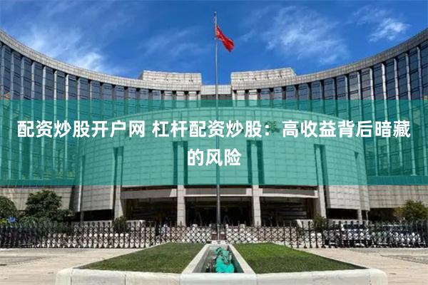 配资炒股开户网 杠杆配资炒股：高收益背后暗藏的风险