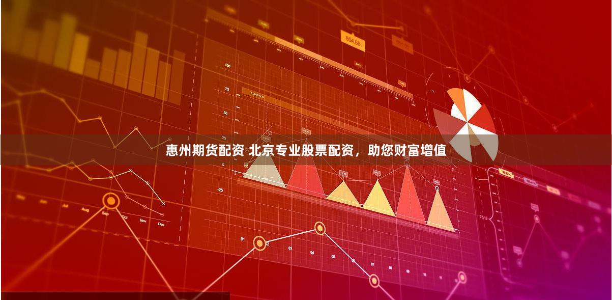 惠州期货配资 北京专业股票配资，助您财富增值