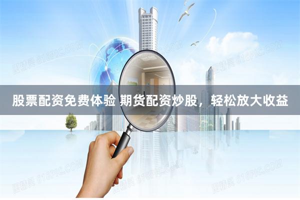 股票配资免费体验 期货配资炒股,轻松放大收益