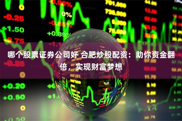 哪个股票证券公司好 合肥炒股配资:助你资金翻倍,实现财富梦想