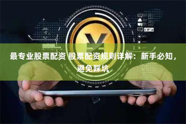 最专业股票配资 股票配资规则详解：新手必知，避免踩坑
