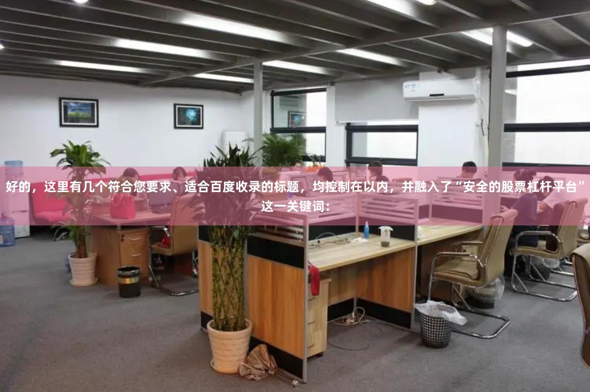 好的，这里有几个符合您要求、适合百度收录的标题，均控制在以内，并融入了“安全的股票杠杆平台”这一关键词：