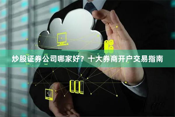 炒股证券公司哪家好？十大券商开户交易指南