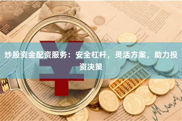 炒股资金配资服务：安全杠杆，灵活方案，助力投资决策