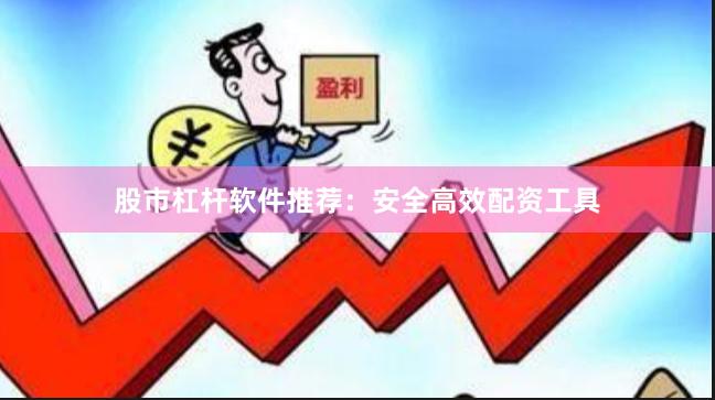 股市杠杆软件推荐：安全高效配资工具