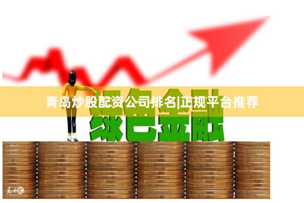 青岛炒股配资公司排名|正规平台推荐